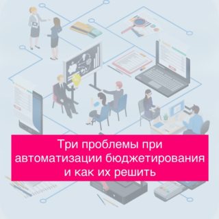 Три проблемы при автоматизации бюджетирования и как их решить