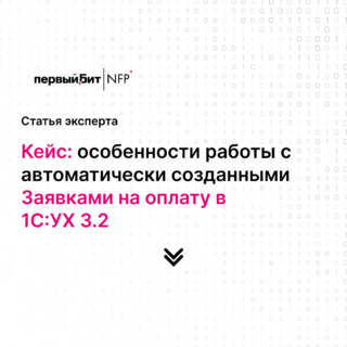 Кейс: особенности работы с автоматически созданными Заявками на оплату в 1С:УХ 3.2