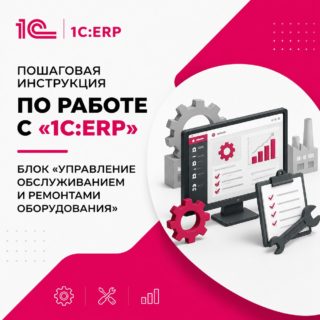 Пошаговая инструкция по работе с «1С:ERP»: блок «Управление обслуживанием и ремонтами оборудования»