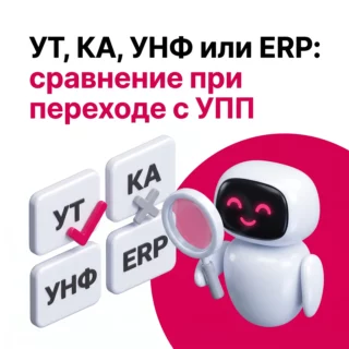 УТ, КА, УНФ или ERP: подробное сравнение по модулям для перехода с 1С:УПП