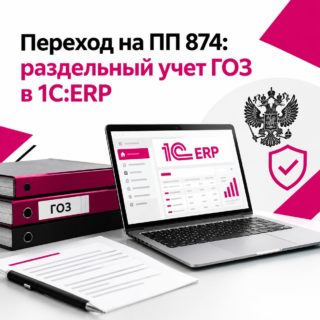Переход на ПП 874 опыт внедрения раздельного учета ГОЗ в 1С:ERP