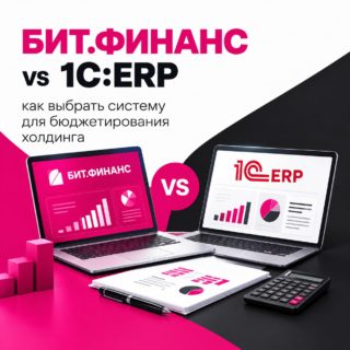 БИТ.ФИНАНС vs 1С:ERP: как выбрать систему для бюджетирования холдинга