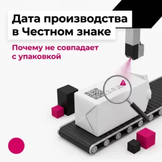 Дата производства в Честном знаке не совпадает с упаковкой: почему так бывает и как это исправить
