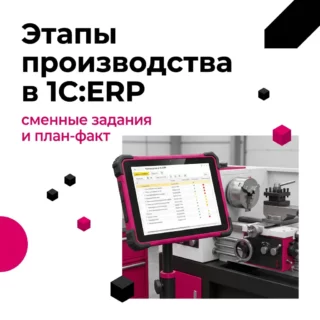 Этапы производства в 1С:ERP – заказ на производство, сменные задания и контроль сроков