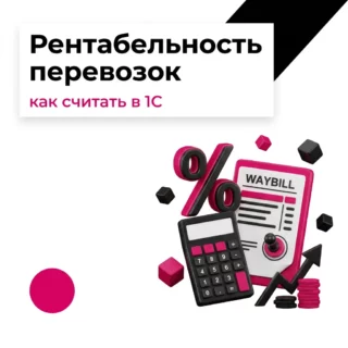 Рентабельность перевозок: как считать по заказам, машинам и клиентам в 1С