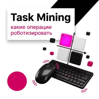 Task Mining: что это за технология и как выбрать операции для роботизации