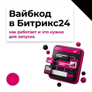 Вайбкодинг в Битрикс24: как работает Вайбкод и что нужно для запуска