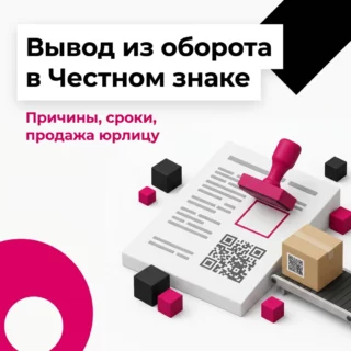 Вывод из оборота в Честном знаке: причины, способы, сроки и продажа юрлицу, не участвующему в обороте